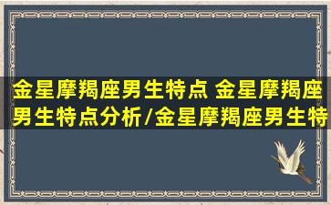 金星摩羯座男生特点 金星摩羯座男生特点分析/金星摩羯座男生特点 金星摩羯座男生特点分析-我的网站